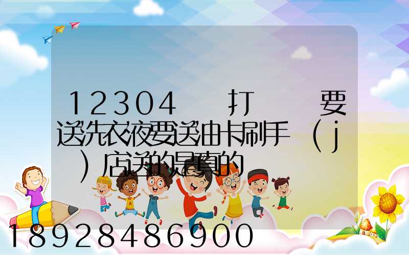12304電話打過來說要送洗衣液要送油卡刷手機(jī)店送的是真的嗎