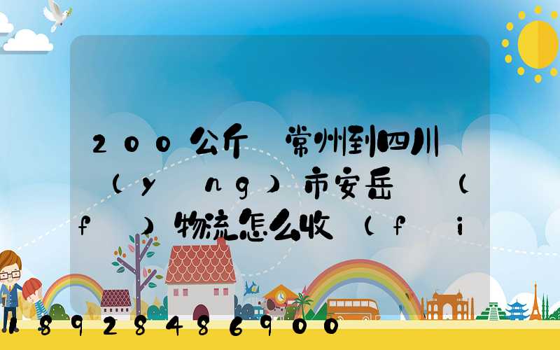 200公斤從常州到四川資陽(yáng)市安岳縣發(fā)物流怎么收費(fèi)