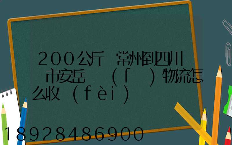 200公斤從常州到四川資陽市安岳縣發(fā)物流怎么收費(fèi)