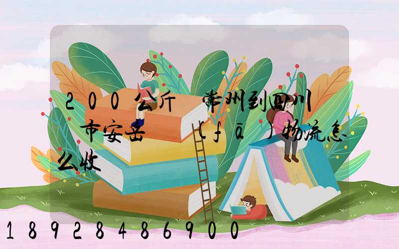 200公斤從常州到四川資陽市安岳縣發(fā)物流怎么收費