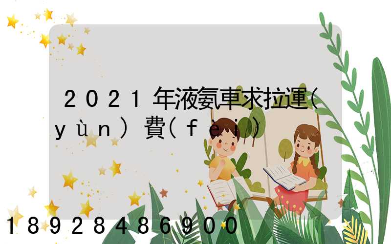 2021年液氨車求拉運(yùn)費(fèi)