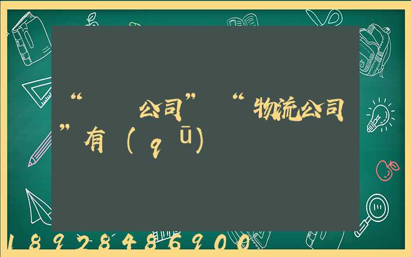 “運輸公司”與“物流公司”有區(qū)別嗎