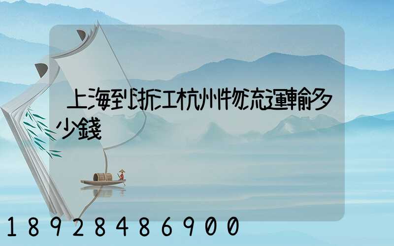 上海到浙江杭州物流運輸多少錢