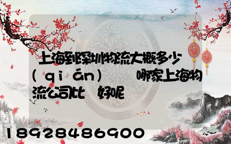 上海到深圳物流大概多少錢(qián)選擇哪家上海物流公司比較好呢