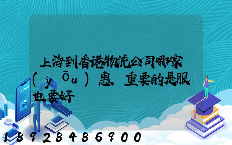 上海到香港物流公司哪家優(yōu)惠,重要的是服務也要好