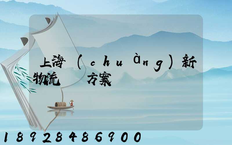 上海創(chuàng)新物流運輸方案