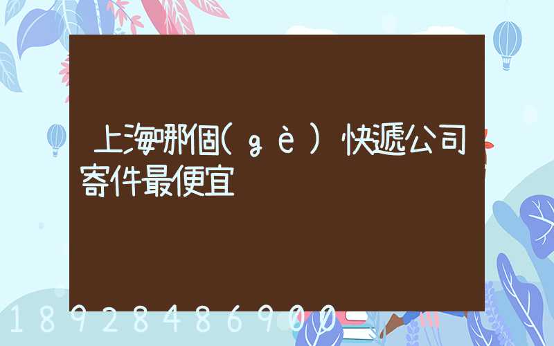 上海哪個(gè)快遞公司寄件最便宜