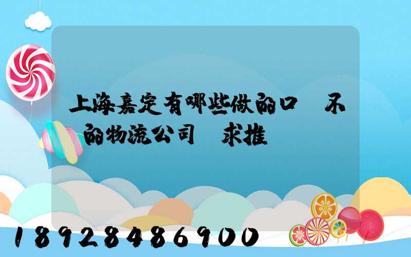 上海嘉定有哪些做的口碑不錯的物流公司,求推薦