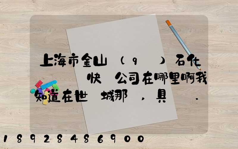 上海市金山區(qū)石化這邊順豐快遞公司在哪里啊我知道在世紀城那邊,具體幾...