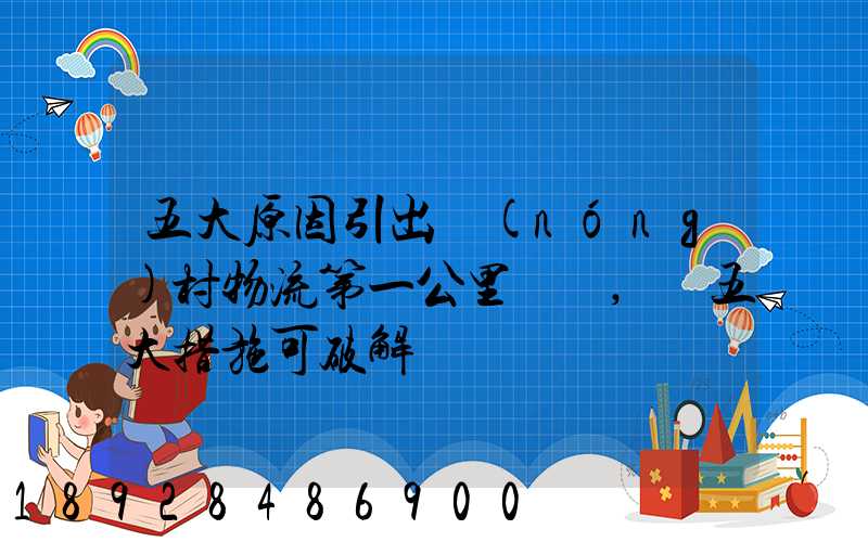 五大原因引出農(nóng)村物流第一公里難題,這五大措施可破解