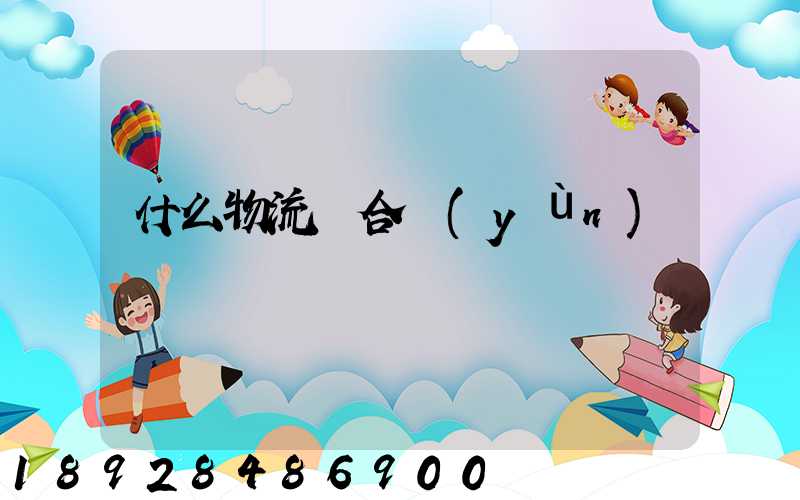 什么物流適合運(yùn)輸