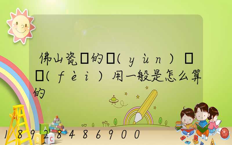 佛山瓷磚的運(yùn)輸費(fèi)用一般是怎么算的