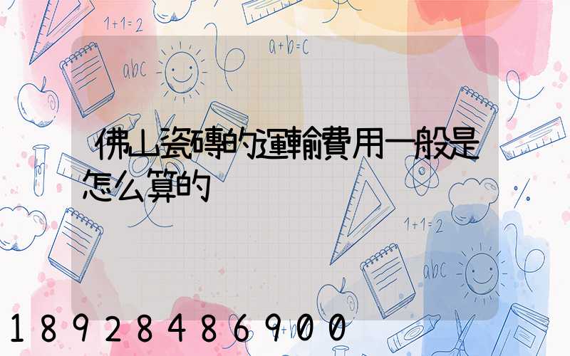 佛山瓷磚的運輸費用一般是怎么算的