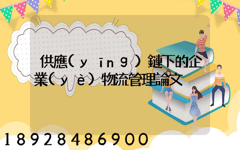 供應(yīng)鏈下的企業(yè)物流管理論文