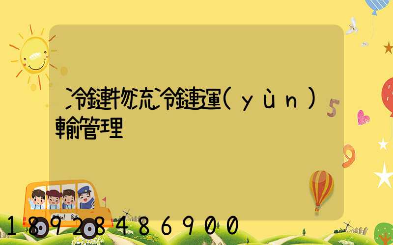 冷鏈物流冷鏈運(yùn)輸管理