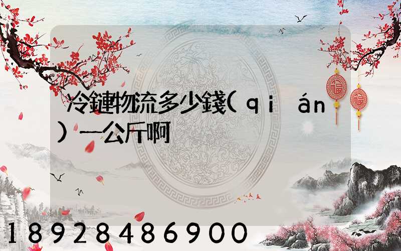冷鏈物流多少錢(qián)一公斤啊
