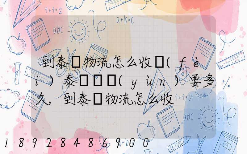 到泰國物流怎么收費(fèi)泰國陸運(yùn)要多久,到泰國物流怎么收