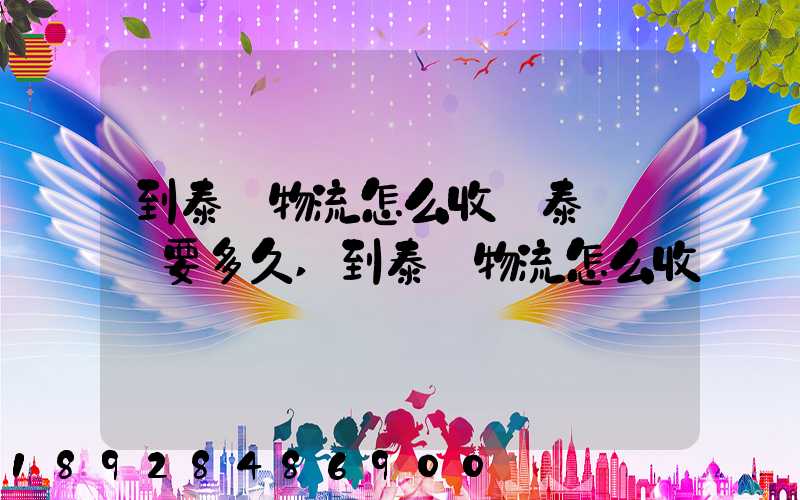 到泰國物流怎么收費泰國陸運要多久,到泰國物流怎么收