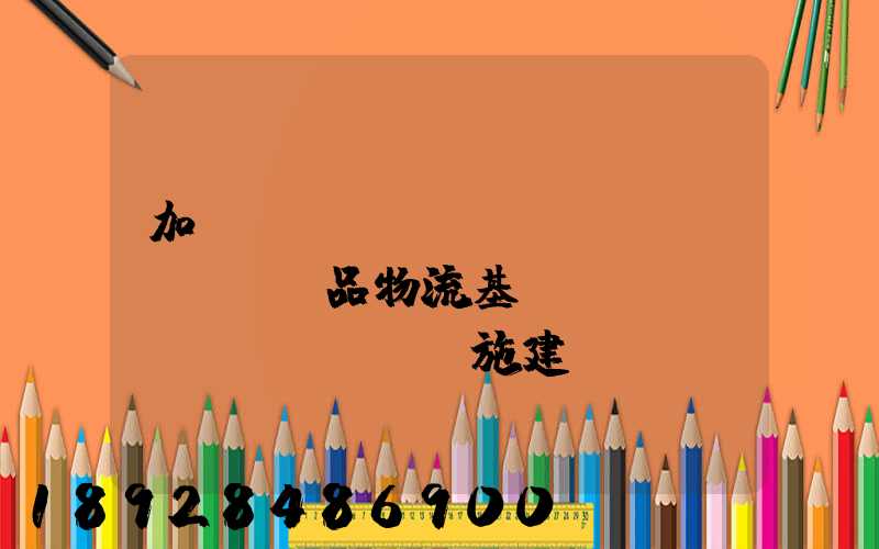 加強農(nóng)產(chǎn)品物流基礎(chǔ)設(shè)施建設(shè)的措施