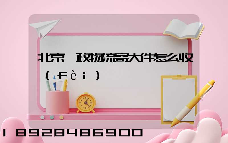 北京郵政物流寄大件怎么收費(fèi)