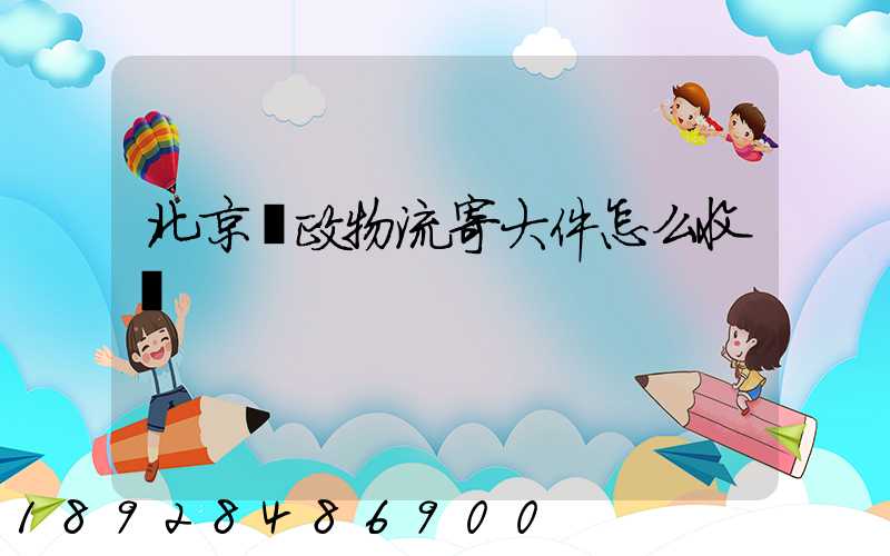 北京郵政物流寄大件怎么收費