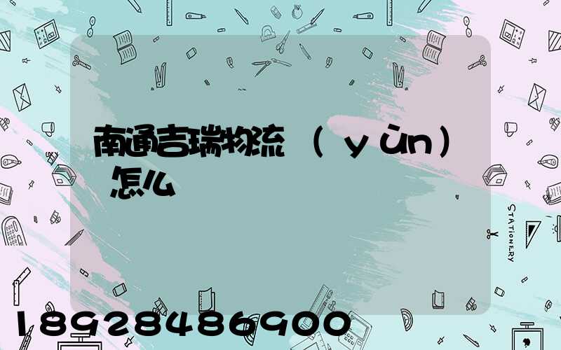南通吉瑞物流運(yùn)輸怎么樣