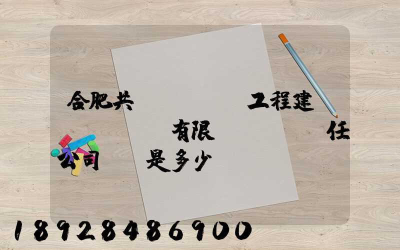 合肥共達(dá)工程建設(shè)有限責(zé)任公司電話是多少