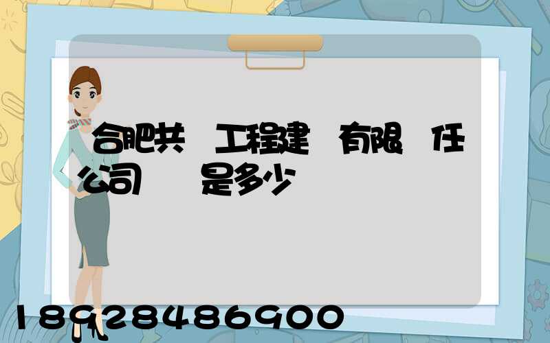 合肥共達工程建設有限責任公司電話是多少