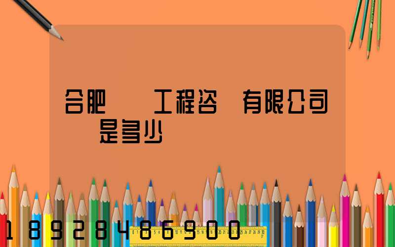 合肥豐潤工程咨詢有限公司電話是多少