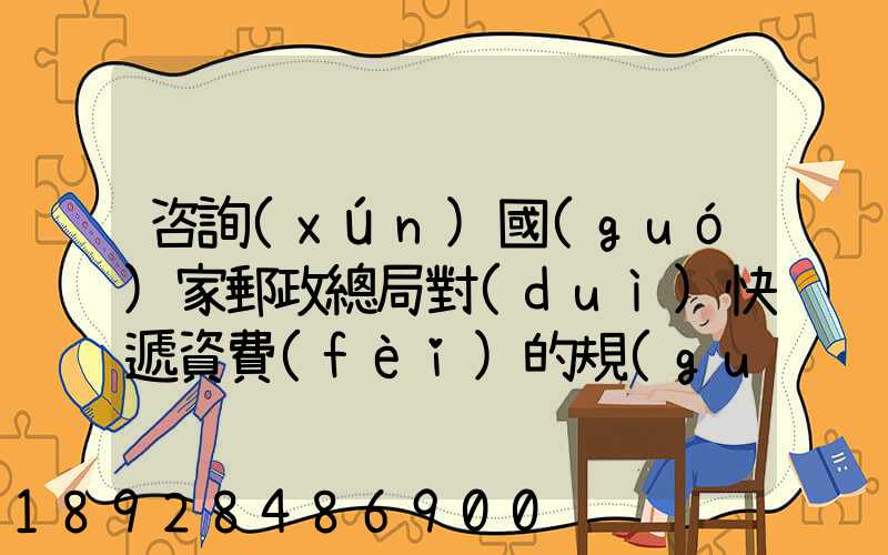 咨詢(xún)國(guó)家郵政總局對(duì)快遞資費(fèi)的規(guī)定