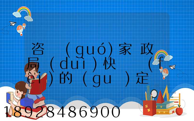 咨詢國(guó)家郵政總局對(duì)快遞資費(fèi)的規(guī)定