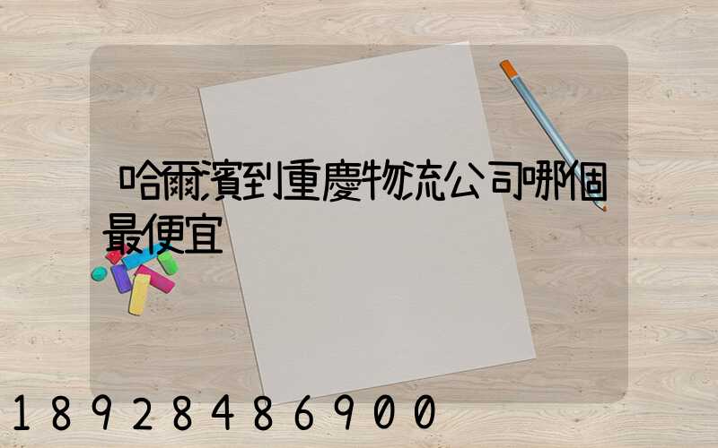 哈爾濱到重慶物流公司哪個最便宜