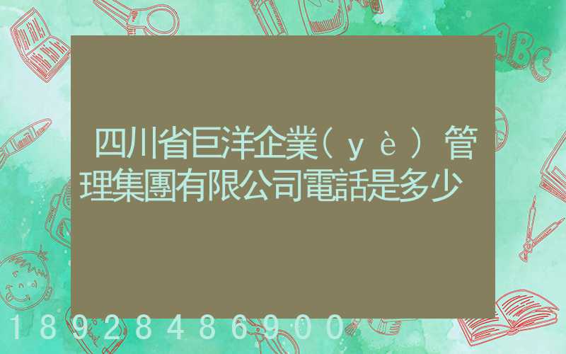 四川省巨洋企業(yè)管理集團有限公司電話是多少