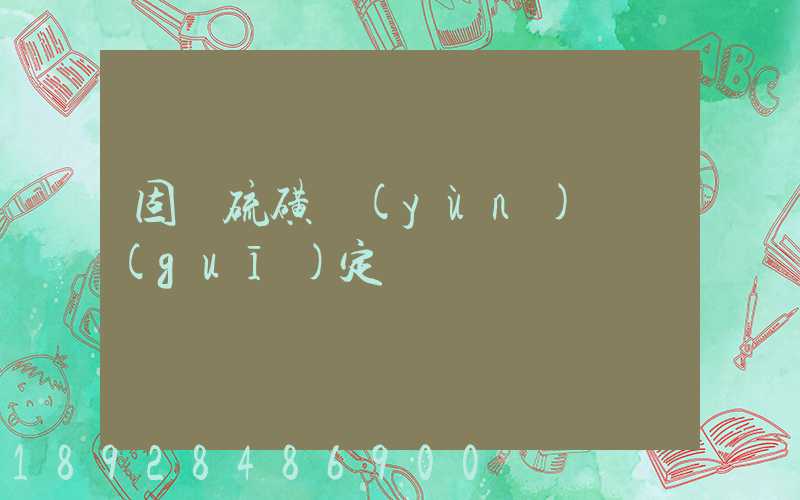 固體硫磺運(yùn)輸規(guī)定