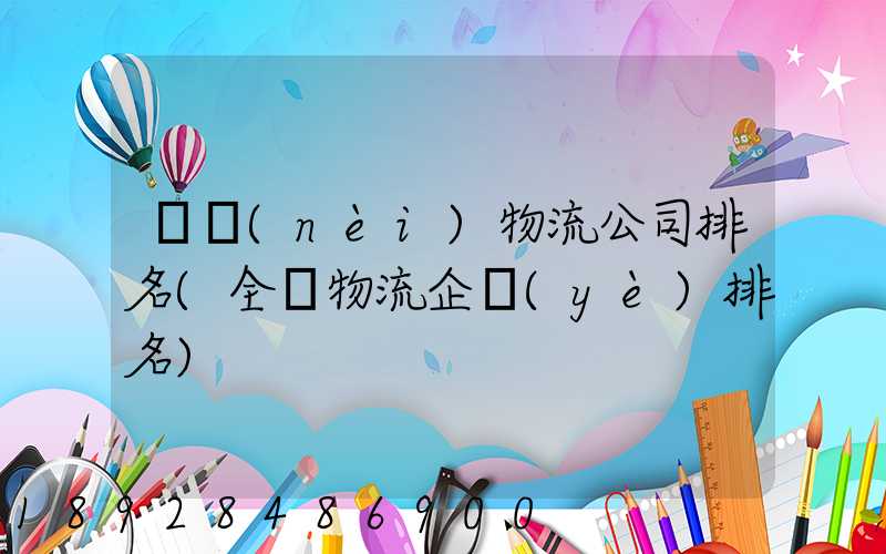 國內(nèi)物流公司排名(全國物流企業(yè)排名)