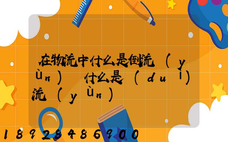 在物流中什么是倒流運(yùn)輸什么是對(duì)流運(yùn)輸
