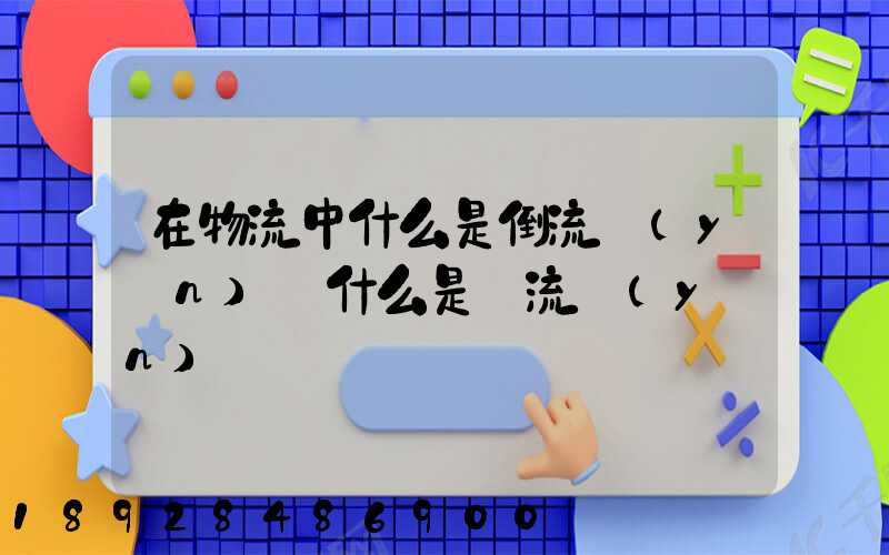 在物流中什么是倒流運(yùn)輸什么是對流運(yùn)輸