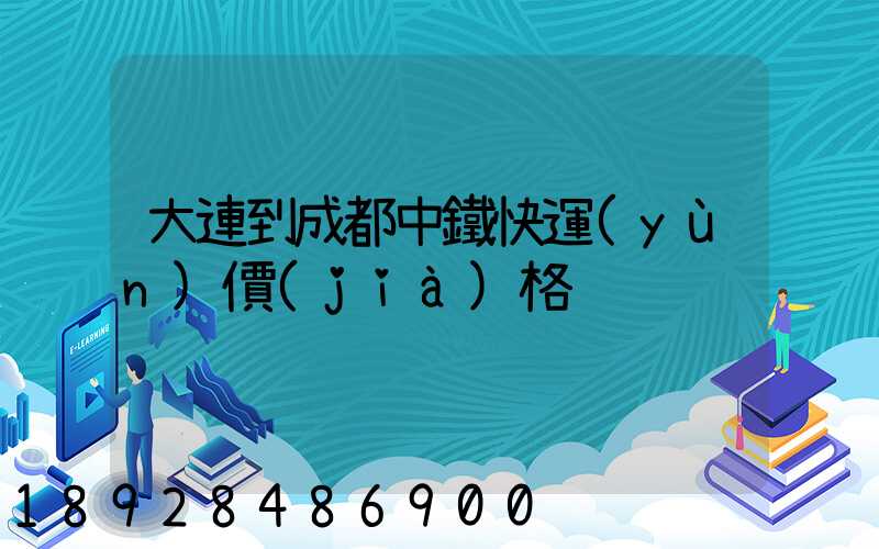 大連到成都中鐵快運(yùn)價(jià)格