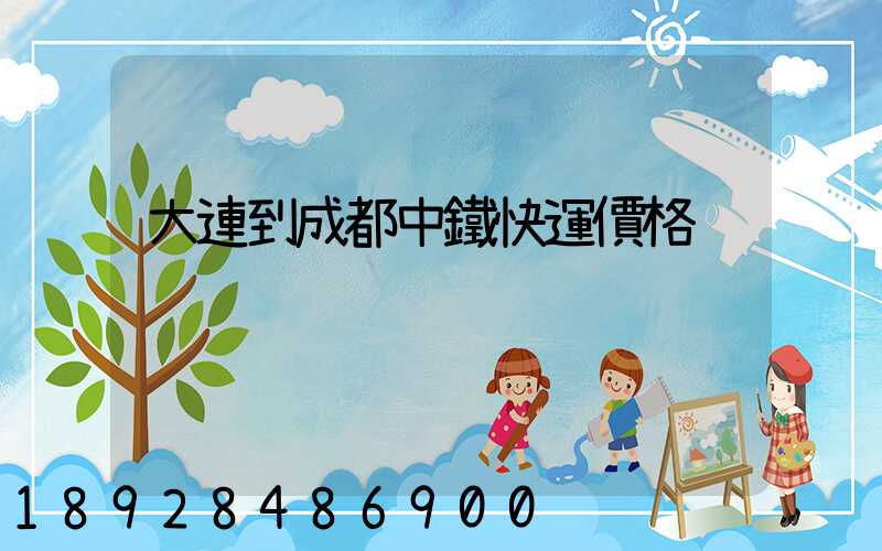 大連到成都中鐵快運價格