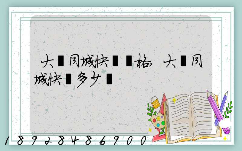 大連同城快遞價格,大連同城快遞多少錢