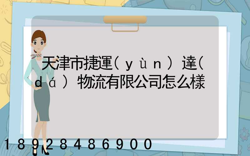 天津市捷運(yùn)達(dá)物流有限公司怎么樣
