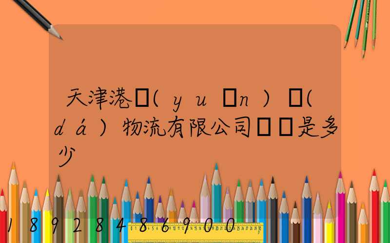 天津港遠(yuǎn)達(dá)物流有限公司電話是多少