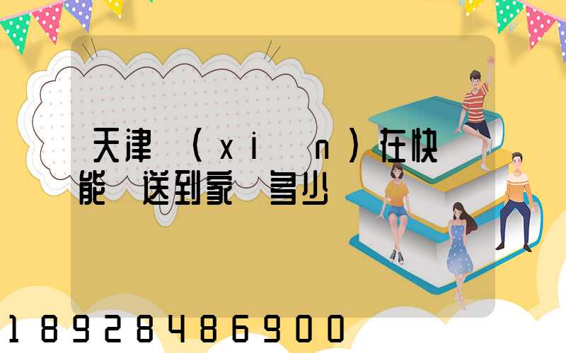 天津現(xiàn)在快遞能給送到家嗎多少錢