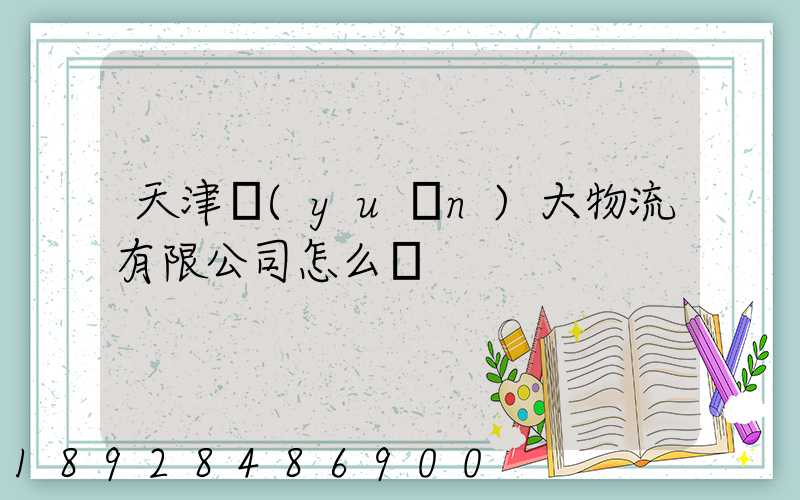 天津遠(yuǎn)大物流有限公司怎么樣