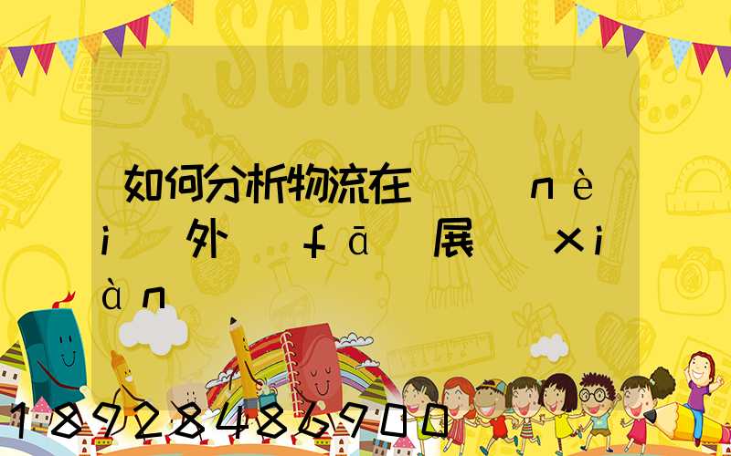 如何分析物流在國內(nèi)外發(fā)展現(xiàn)狀