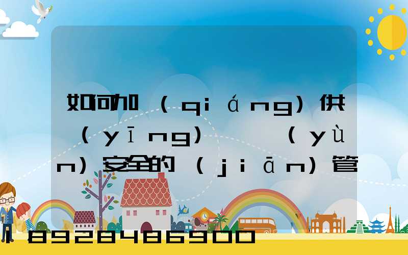 如何加強(qiáng)供應(yīng)鏈貨運(yùn)安全的監(jiān)管
