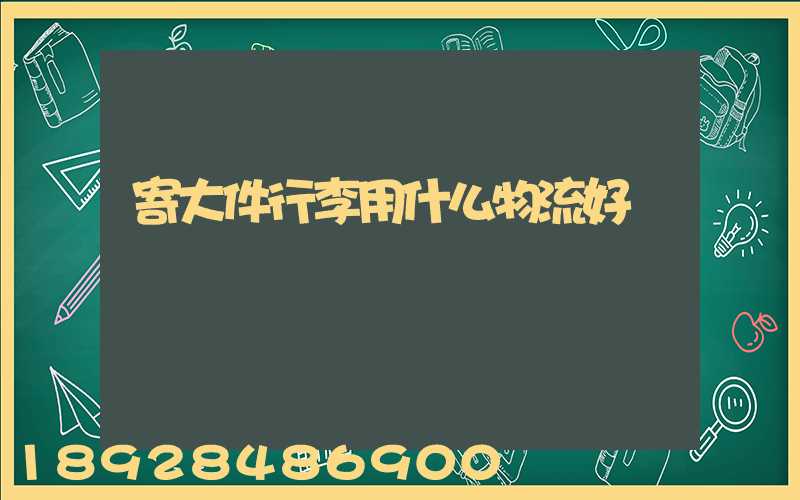 寄大件行李用什么物流好