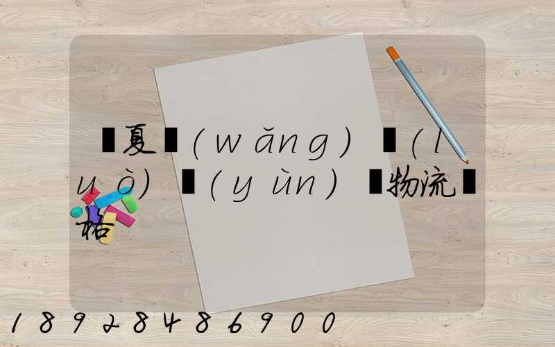 寧夏網(wǎng)絡(luò)運(yùn)輸物流價格