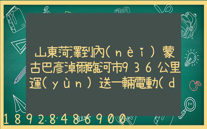 山東菏澤到內(nèi)蒙古巴彥淖爾臨河市936公里運(yùn)送一輛電動(dòng)汽車(chē)運(yùn)費(fèi)多少_百度...