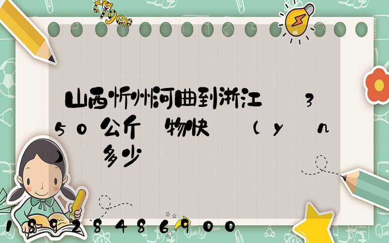 山西忻州河曲到浙江義烏350公斤貨物快遞運(yùn)輸多少錢